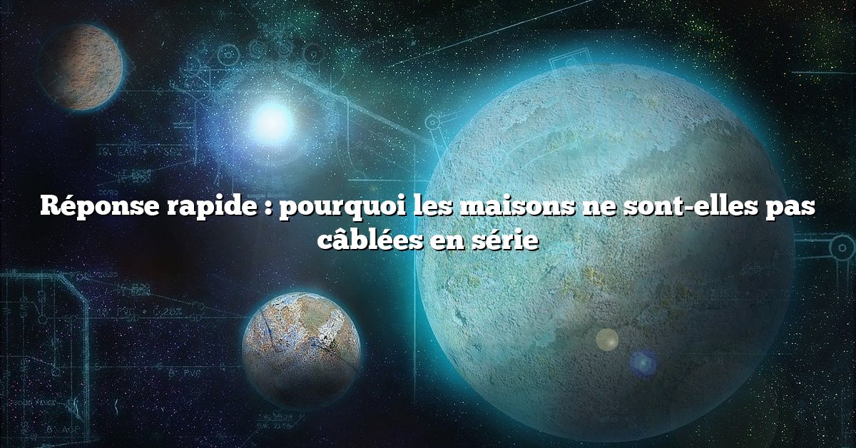 Réponse rapide : pourquoi les maisons ne sont-elles pas câblées en série